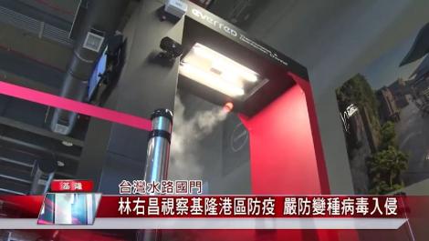 台灣水路國門-林右昌視察基隆港區防疫 嚴防變種病毒入侵